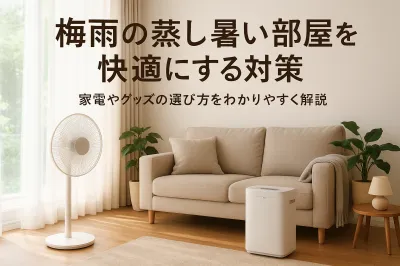 梅雨の蒸し暑い部屋を快適にする対策｜家電やグッズの選び方をわかりやすく解説