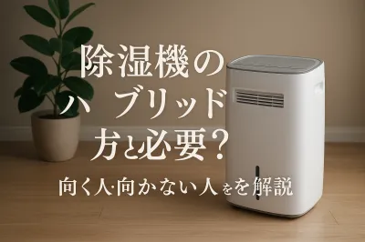 除湿機のハイブリッド式は必要？向く人・向かない人を解説