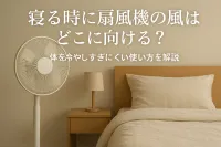 寝る時に扇風機の風はどこに向ける？体を冷やしすぎにくい使い方を解説