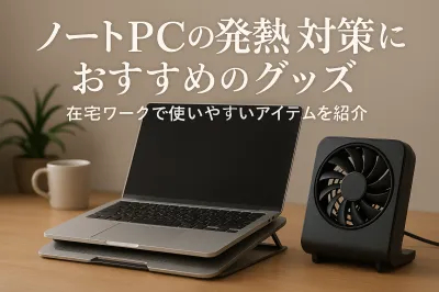 ノートPCの発熱対策におすすめのグッズ｜在宅ワークで使いやすいアイテムを紹介