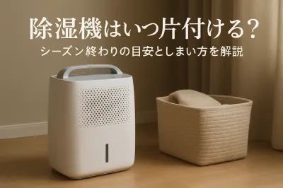 除湿機はいつ片付ける？シーズン終わりの目安としまい方を解説