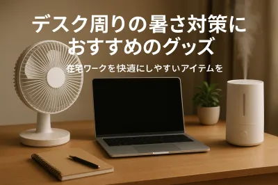 デスク周りの暑さ対策におすすめのグッズ｜在宅ワークを快適にしやすいアイテムを紹介