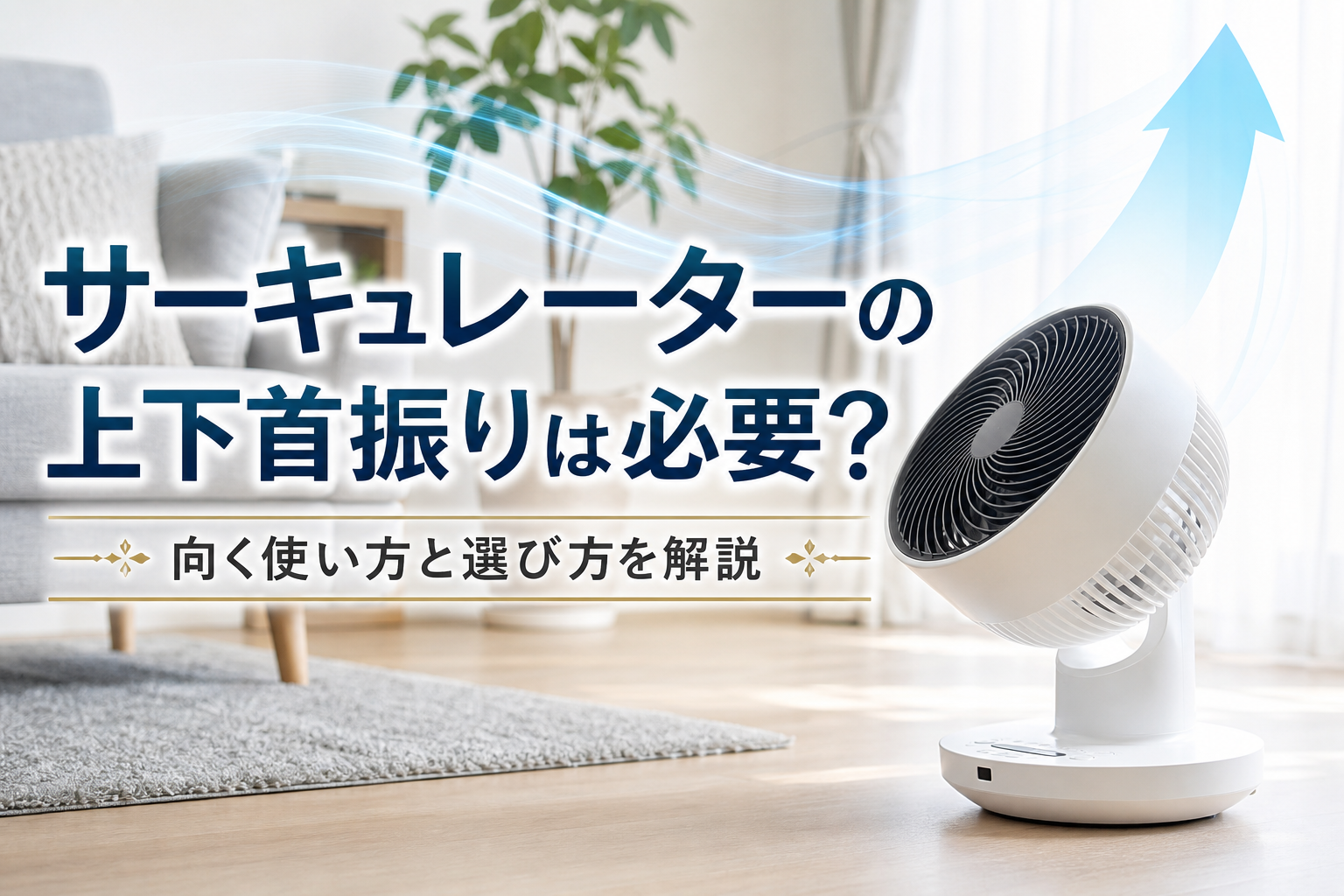 サーキュレーターの上下首振りは必要？向く使い方と選び方を解説