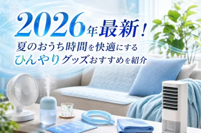 2026年最新！夏のおうち時間を快適にするひんやりグッズおすすめを紹介