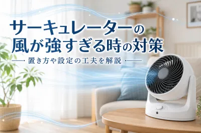 サーキュレーターの風が強すぎる時の対策｜置き方や設定の工夫を解説