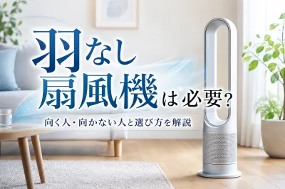 羽なし扇風機は必要？向く人・向かない人と選び方を解説