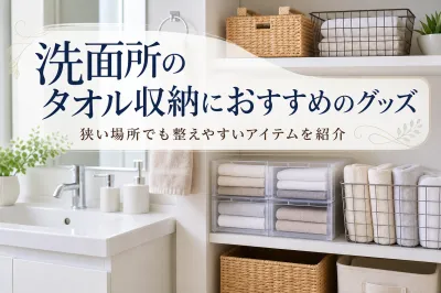 洗面所のタオル収納におすすめのグッズ｜狭い場所でも整えやすいアイテムを紹介