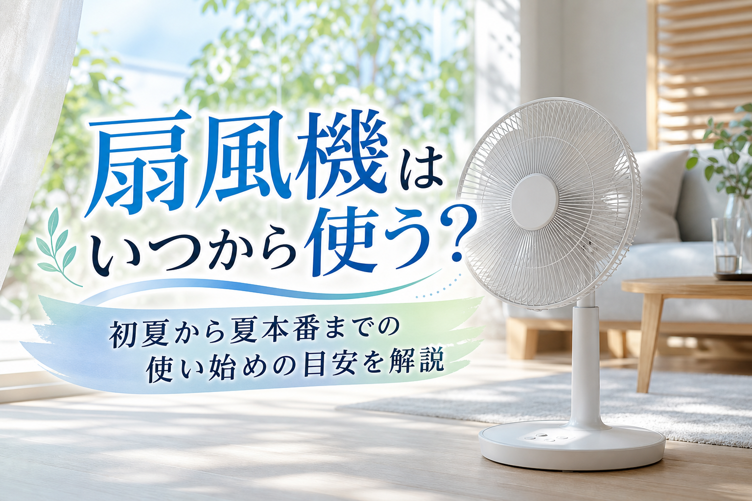 扇風機はいつから使う？初夏から夏本番までの使い始めの目安を解説