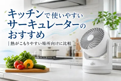 キッチンで使いやすいサーキュレーターのおすすめ｜熱がこもりやすい場所向けに比較
