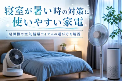 寝室が暑い時の対策に使いやすい家電｜扇風機や空気循環アイテムの選び方を解説
