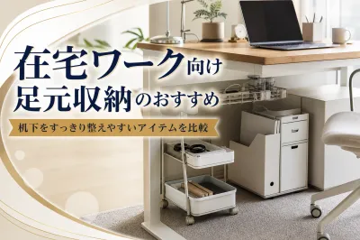 在宅ワーク向け足元収納のおすすめ｜机下をすっきり整えやすいアイテムを比較
