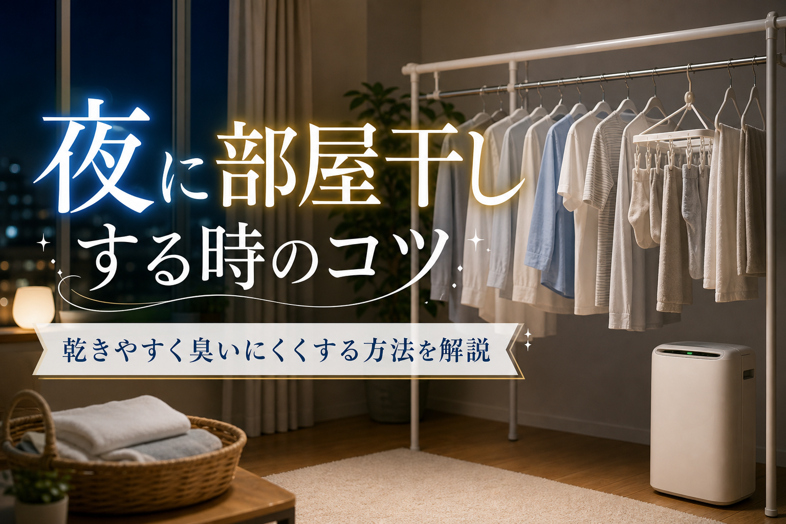夜に部屋干しする時のコツ｜乾きやすく臭いにくくする方法を解説