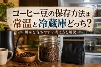 コーヒー豆の保存方法は常温と冷蔵庫どっち？風味を保ちやすい考え方を解説