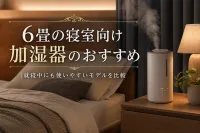6畳の寝室向け加湿器のおすすめ｜就寝中にも使いやすいモデルを比較