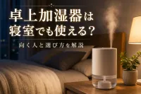 卓上加湿器は寝室でも使える？向く人と選び方を解説