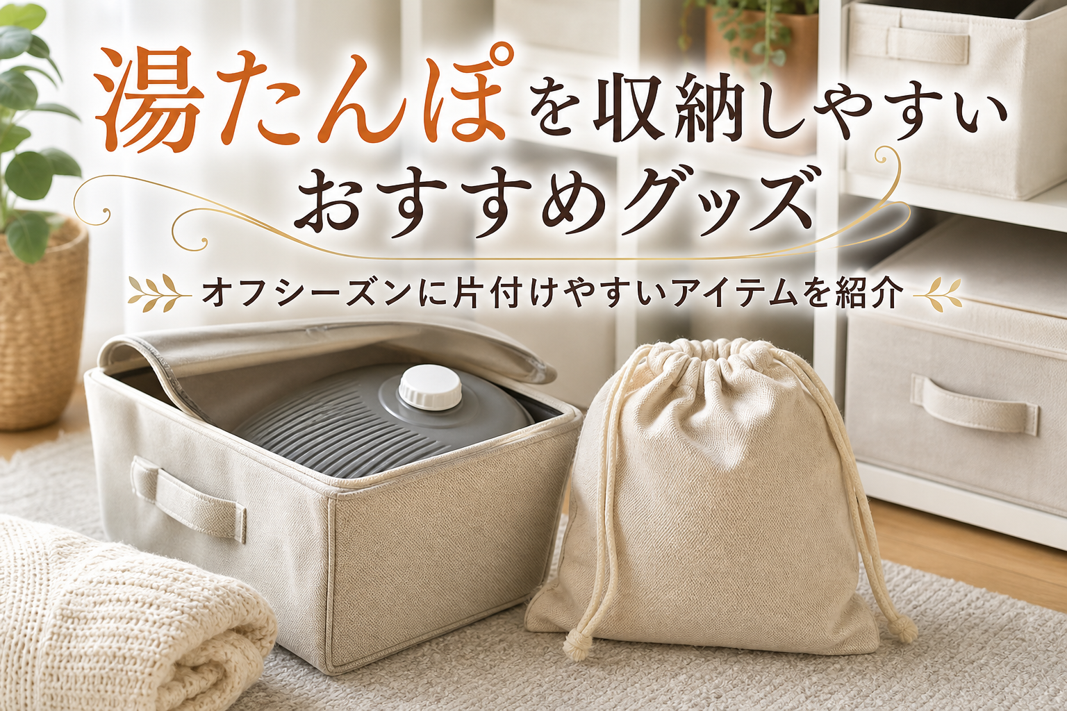湯たんぽを収納しやすいおすすめグッズ｜オフシーズンに片付けやすいアイテムを紹介