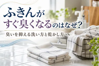 ふきんがすぐ臭くなるのはなぜ？臭いを抑える洗い方と乾かし方